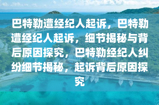 巴特勒遭经纪人起诉，巴特勒遭经纪人起诉，细节揭秘与背后原因探究，巴特勒经纪人纠纷细节揭秘，起诉背后原因探究