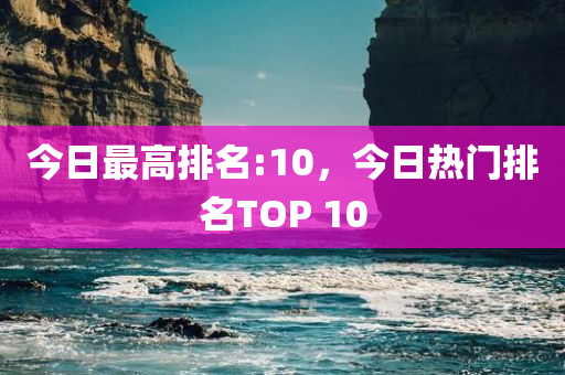 今日最高排名:10，今日热门排名TOP 10