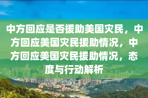 中方回应是否援助美国灾民，中方回应美国灾民援助情况，中方回应美国灾民援助情况，态度与行动解析