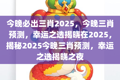 今晚必出三肖2025，今晚三肖预测，幸运之选揭晓在2025，揭秘2025今晚三肖预测，幸运之选揭晓之夜