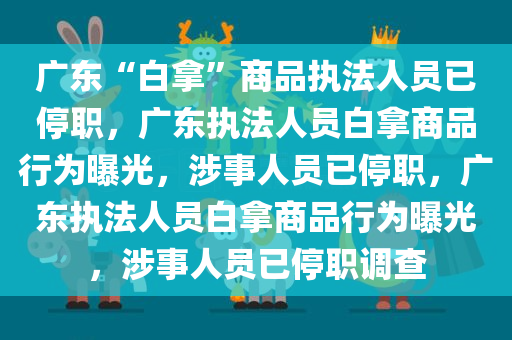 广东“白拿”商品执法人员已停职，广东执法人员白拿商品行为曝光，涉事人员已停职，广东执法人员白拿商品行为曝光，涉事人员已停职调查