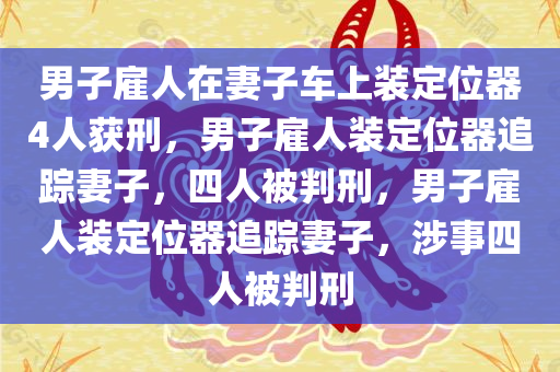 男子雇人在妻子车上装定位器4人获刑