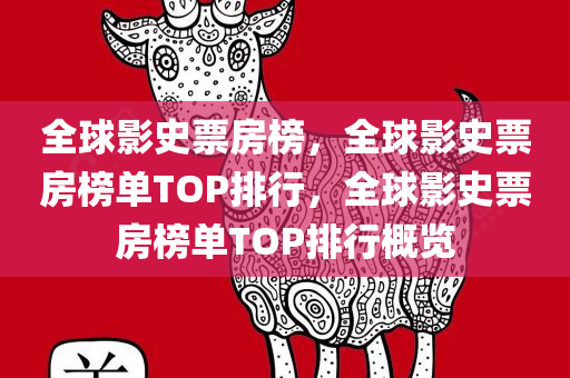 全球影史票房榜，全球影史票房榜单TOP排行，全球影史票房榜单TOP排行概览