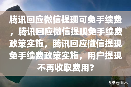 腾讯回应微信提现可免手续费，腾讯回应微信提现免手续费政策实施，腾讯回应微信提现免手续费政策实施，用户提现不再收取费用？