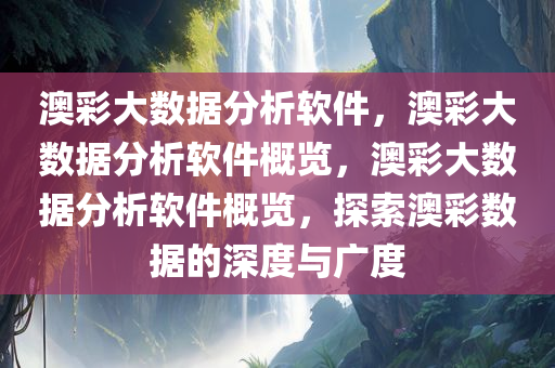 澳彩大数据分析软件，澳彩大数据分析软件概览，澳彩大数据分析软件概览，探索澳彩数据的深度与广度