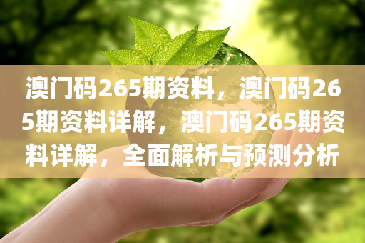 澳门码265期资料，澳门码265期资料详解，澳门码265期资料详解，全面解析与预测分析