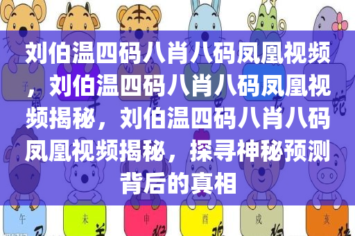 刘伯温四码八肖八码凤凰视频，刘伯温四码八肖八码凤凰视频揭秘，刘伯温四码八肖八码凤凰视频揭秘，探寻神秘预测背后的真相