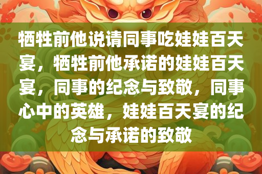 牺牲前他说请同事吃娃娃百天宴，牺牲前他承诺的娃娃百天宴，同事的纪念与致敬，同事心中的英雄，娃娃百天宴的纪念与承诺的致敬