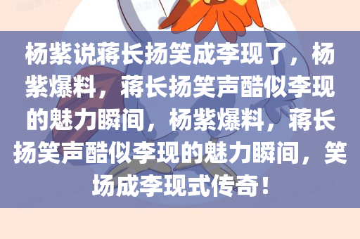 杨紫说蒋长扬笑成李现了，杨紫爆料，蒋长扬笑声酷似李现的魅力瞬间，杨紫爆料，蒋长扬笑声酷似李现的魅力瞬间，笑场成李现式传奇！