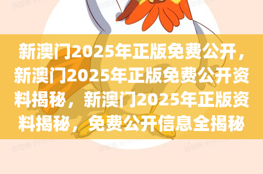 新澳门2025年正版免费公开，新澳门2025年正版免费公开资料揭秘，新澳门2025年正版资料揭秘，免费公开信息全揭秘