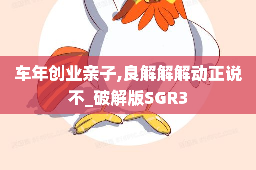 车年创业亲子,良解解解动正说不_破解版SGR3