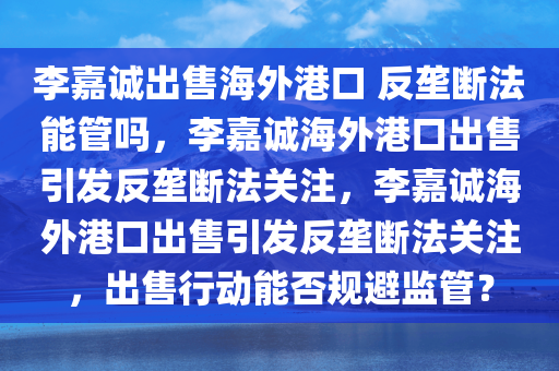 李嘉诚出售海外港口 反垄断法能管吗