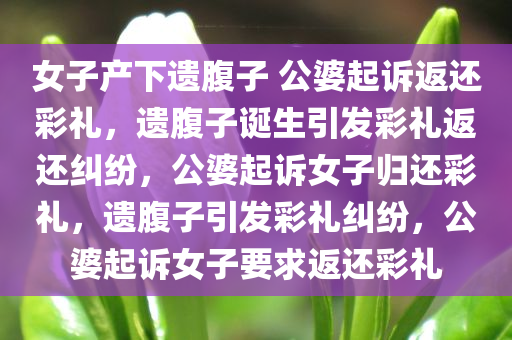 女子产下遗腹子 公婆起诉返还彩礼，遗腹子诞生引发彩礼返还纠纷，公婆起诉女子归还彩礼，遗腹子引发彩礼纠纷，公婆起诉女子要求返还彩礼