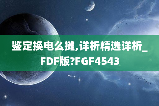 鉴定换电么摊,详析精选详析_FDF版?FGF4543