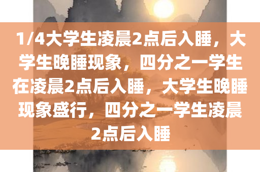 1/4大学生凌晨2点后入睡，大学生晚睡现象，四分之一学生在凌晨2点后入睡，大学生晚睡现象盛行，四分之一学生凌晨2点后入睡