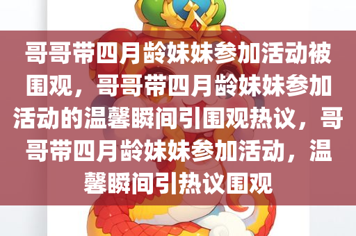 哥哥带四月龄妹妹参加活动被围观，哥哥带四月龄妹妹参加活动的温馨瞬间引围观热议，哥哥带四月龄妹妹参加活动，温馨瞬间引热议围观