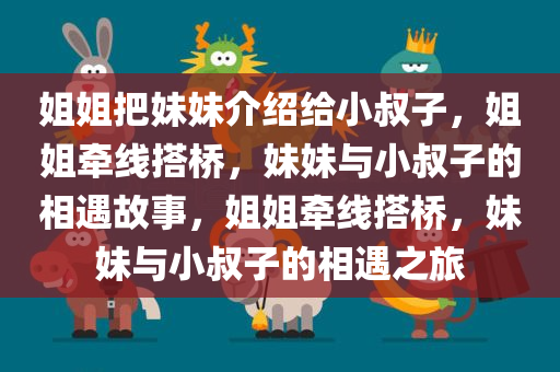 姐姐把妹妹介绍给小叔子，姐姐牵线搭桥，妹妹与小叔子的相遇故事，姐姐牵线搭桥，妹妹与小叔子的相遇之旅