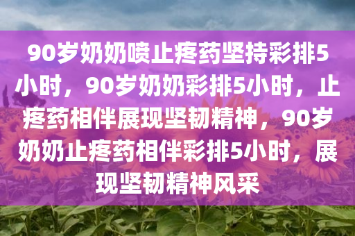 90岁奶奶喷止疼药坚持彩排5小时