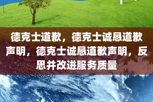 德克士道歉，德克士诚恳道歉声明，德克士诚恳道歉声明，反思并改进服务质量