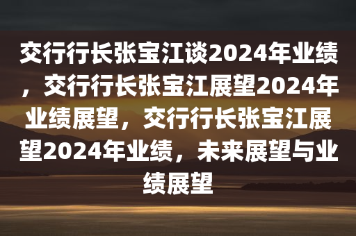 交行行长张宝江谈2024年业绩