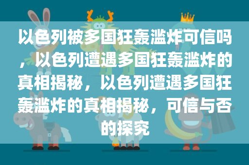 以色列被多国狂轰滥炸可信吗，以色列遭遇多国狂轰滥炸的真相揭秘，以色列遭遇多国狂轰滥炸的真相揭秘，可信与否的探究