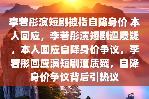 李若彤演短剧被指自降身价 本人回应