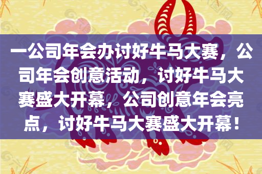 一公司年会办讨好牛马大赛，公司年会创意活动，讨好牛马大赛盛大开幕，公司创意年会亮点，讨好牛马大赛盛大开幕！