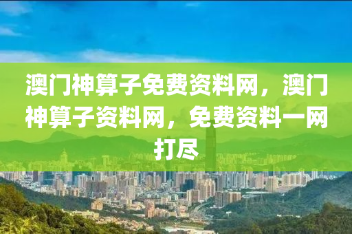 澳门神算子免费资料网，澳门神算子资料网，免费资料一网打尽