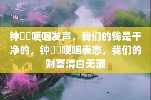 钟睒睒哽咽发声，我们的钱是干净的，钟睒睒哽咽表态，我们的财富清白无瑕