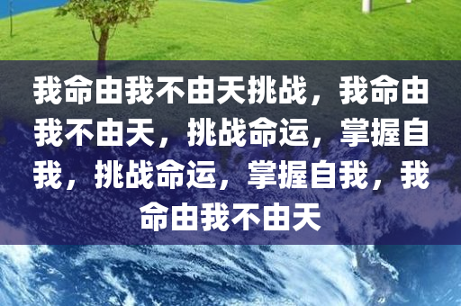 我命由我不由天挑战，我命由我不由天，挑战命运，掌握自我，挑战命运，掌握自我，我命由我不由天