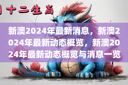 新澳2024年最新消息，新澳2024年最新动态概览，新澳2024年最新动态概览与消息一览