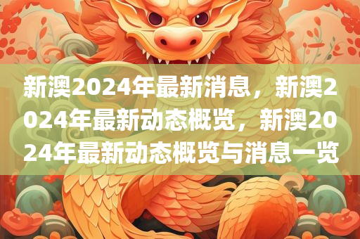 新澳2024年最新消息，新澳2024年最新动态概览，新澳2024年最新动态概览与消息一览