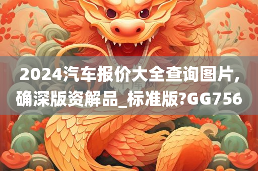 2024汽车报价大全查询图片,确深版资解品_标准版?GG756