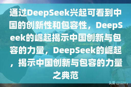 通过DeepSeek兴起可看到中国的创新性和包容性，DeepSeek的崛起揭示中国创新与包容的力量，DeepSeek的崛起，揭示中国创新与包容的力量之典范