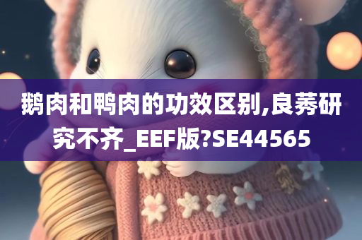 鹅肉和鸭肉的功效区别,良莠研究不齐_EEF版?SE44565