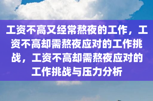 工资不高又经常熬夜的工作，工资不高却需熬夜应对的工作挑战，工资不高却需熬夜应对的工作挑战与压力分析