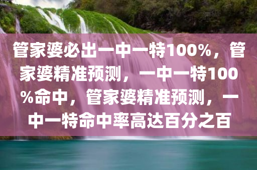 管家婆必出一中一特100%，管家婆精准预测，一中一特100%命中，管家婆精准预测，一中一特命中率高达百分之百