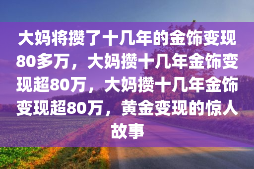 大妈将攒了十几年的金饰变现80多万