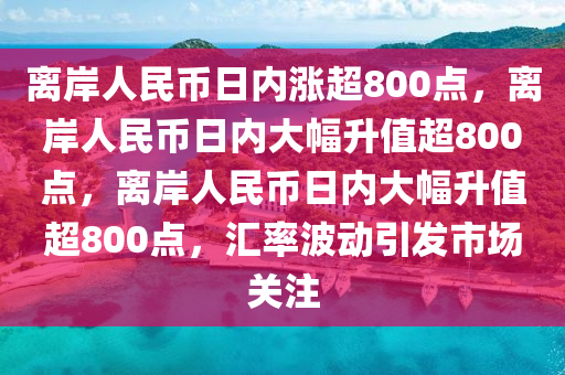 离岸人民币日内涨超800点