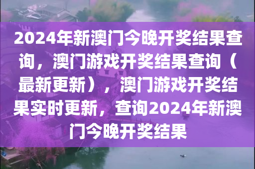 2024年新澳门今晚开奖结果查询，澳门游戏开奖结果查询（最新更新）