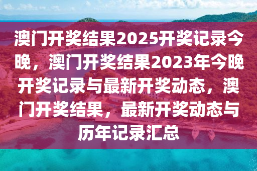 澳门开奖结果2025开奖记录今晚，澳门开奖结果2023年今晚开奖记录与最新开奖动态，澳门开奖结果，最新开奖动态与历年记录汇总