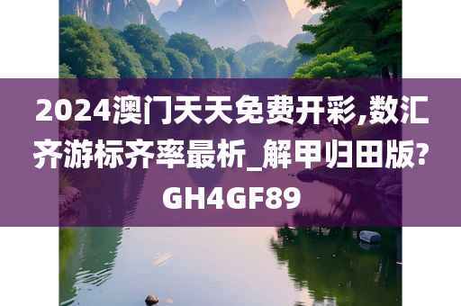 2024澳门天天免费开彩,数汇齐游标齐率最析_解甲归田版?GH4GF89