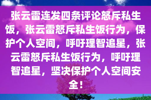 张云雷连发四条评论怒斥私生饭