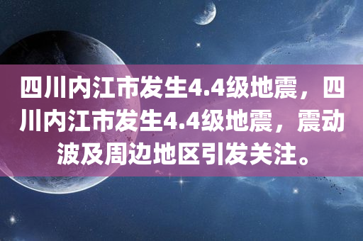 四川内江市发生4.4级地震，四川内江市发生4.4级地震，震动波及周边地区引发关注。