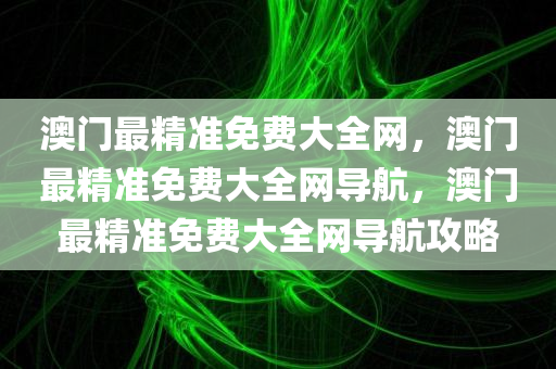 澳门最精准免费大全网