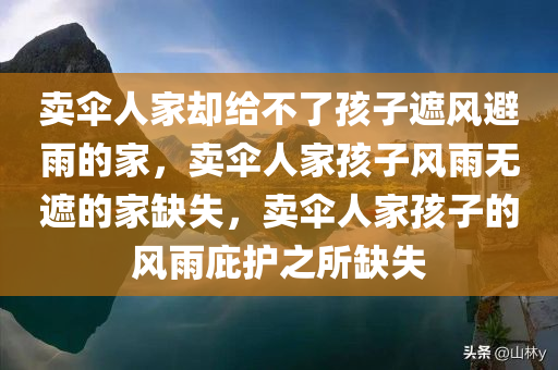 卖伞人家却给不了孩子遮风避雨的家，卖伞人家孩子风雨无遮的家缺失，卖伞人家孩子的风雨庇护之所缺失