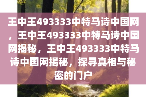 王中王493333中特马诗中国网，王中王493333中特马诗中国网揭秘，王中王493333中特马诗中国网揭秘，探寻真相与秘密的门户