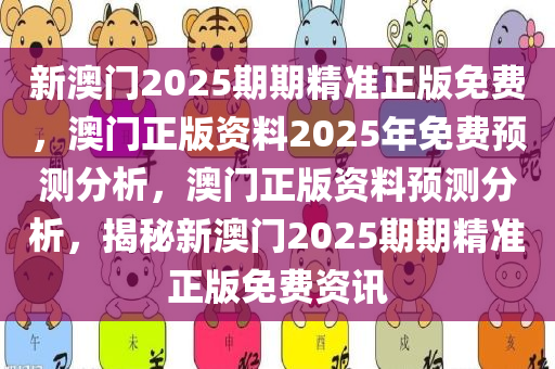 新澳门2025期期精准正版免费，澳门正版资料2025年免费预测分析，澳门正版资料预测分析，揭秘新澳门2025期期精准正版免费资讯