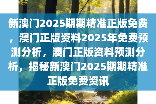 新澳门2025期期精准正版免费，澳门正版资料2025年免费预测分析，澳门正版资料预测分析，揭秘新澳门2025期期精准正版免费资讯