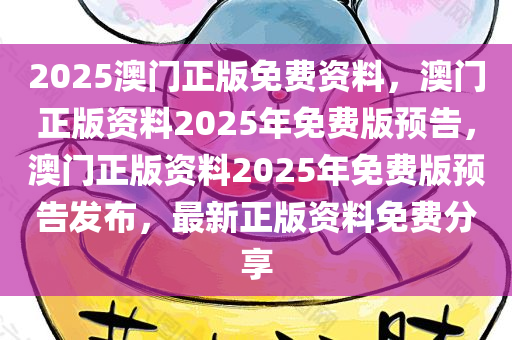 2025澳门正版免费资料，澳门正版资料2025年免费版预告，澳门正版资料2025年免费版预告发布，最新正版资料免费分享